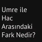 umre ile hac arasındaki fark nedir